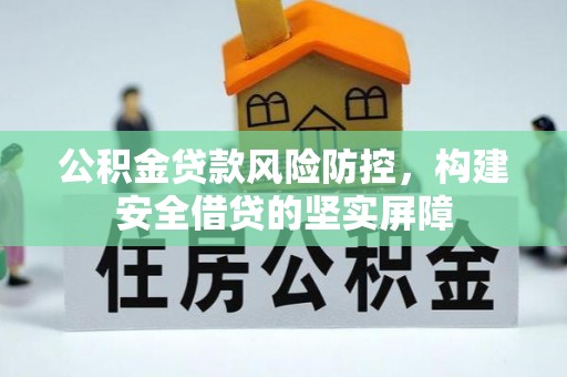 南雄公积金贷款风险防控，构建安全借贷的坚实屏障
