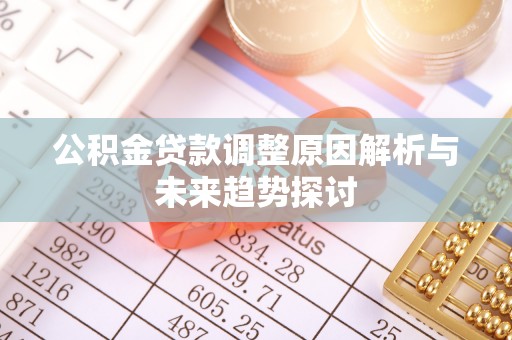 南雄公积金贷款调整原因解析与未来趋势探讨
