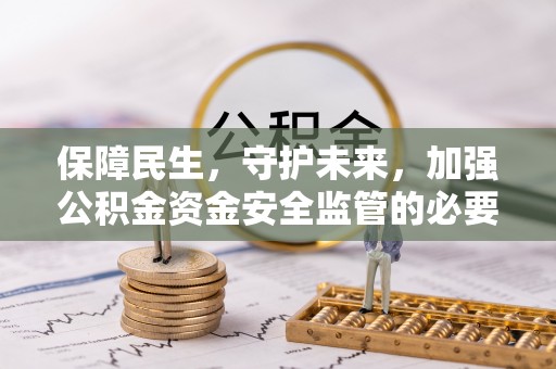 南雄保障民生，守护未来，加强公积金资金安全监管的必要性与实践
