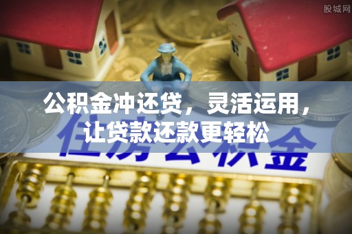 南雄公积金冲还贷，灵活运用，让贷款还款更轻松