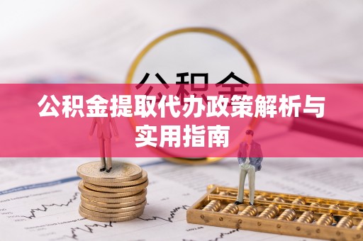 南雄公积金提取代办政策解析与实用指南
