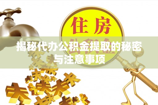 南雄揭秘代办公积金提取的秘密与注意事项