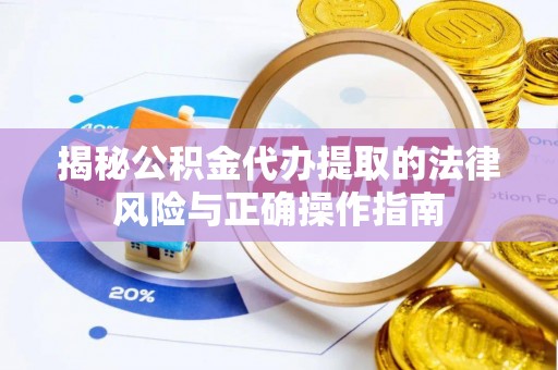 南雄揭秘公积金代办提取的法律风险与正确操作指南