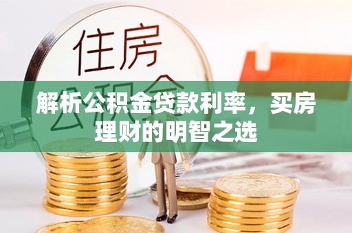 南雄解析公积金贷款利率，买房理财的明智之选