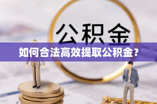 南雄如何合法高效提取公积金？