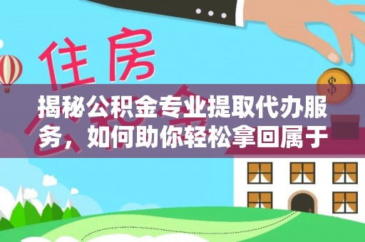 南雄揭秘公积金专业提取代办服务，如何助你轻松拿回属于你的资金
