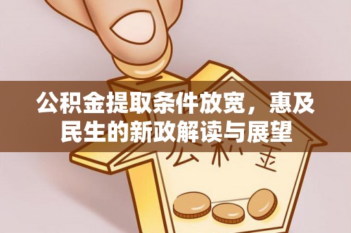 南雄公积金提取条件放宽，惠及民生的新政解读与展望