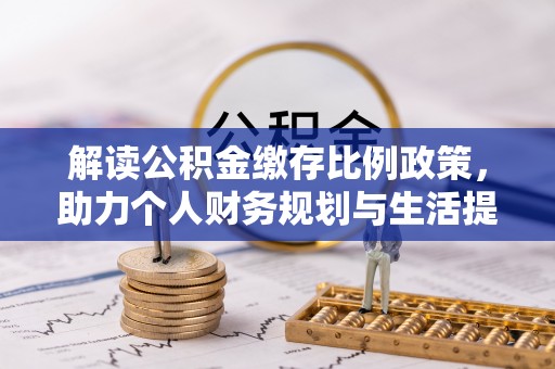南雄解读公积金缴存比例政策，助力个人财务规划与生活提升