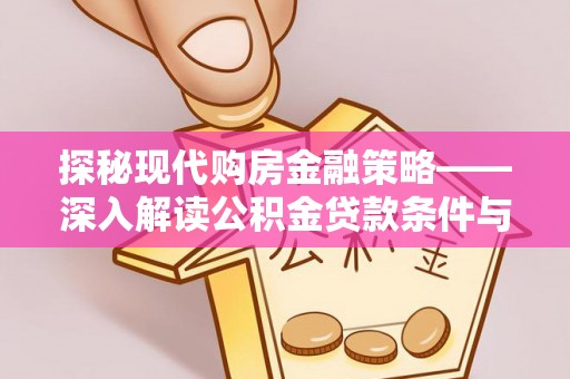 南雄探秘现代购房金融策略——深入解读公积金贷款条件与优势