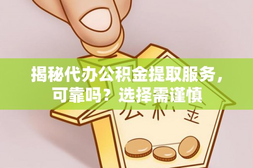 南雄揭秘代办公积金提取服务，可靠吗？选择需谨慎