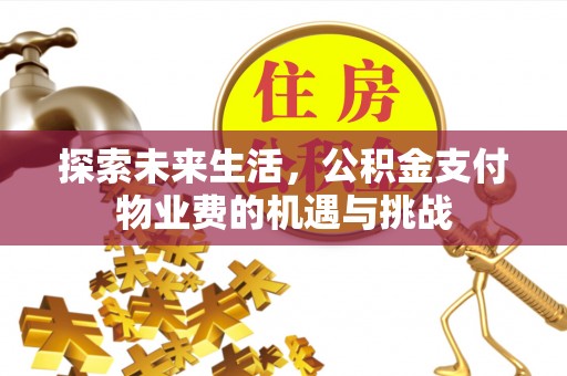 南雄探索未来生活，公积金支付物业费的机遇与挑战