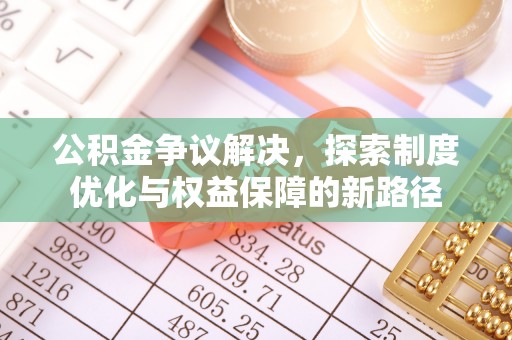 南雄公积金争议解决，探索制度优化与权益保障的新路径