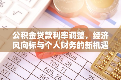 南雄公积金贷款利率调整，经济风向标与个人财务的新机遇