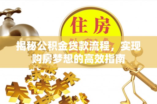 南雄揭秘公积金贷款流程，实现购房梦想的高效指南