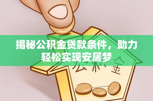 南雄揭秘公积金贷款条件，助力轻松实现安居梦