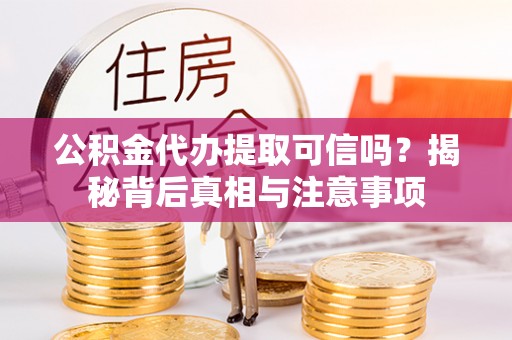 南雄公积金代办提取可信吗？揭秘背后真相与注意事项
