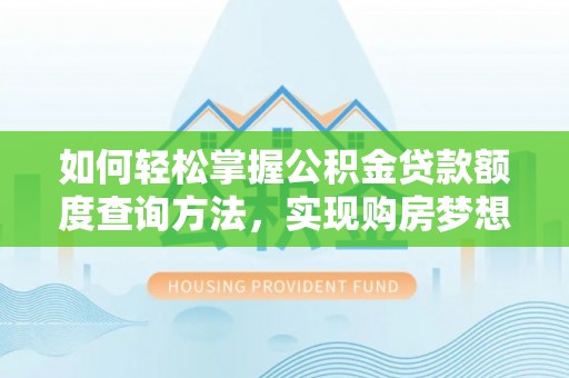 南雄如何轻松掌握公积金贷款额度查询方法，实现购房梦想？