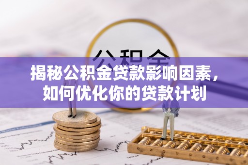 南雄揭秘公积金贷款影响因素，如何优化你的贷款计划
