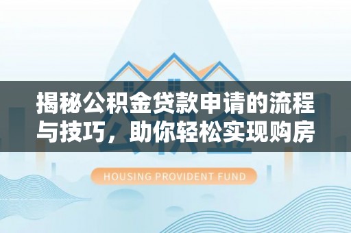 南雄揭秘公积金贷款申请的流程与技巧，助你轻松实现购房梦