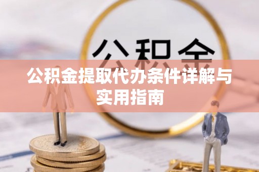 南雄公积金提取代办条件详解与实用指南