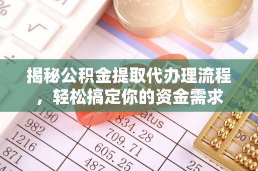 南雄揭秘公积金提取代办理流程，轻松搞定你的资金需求