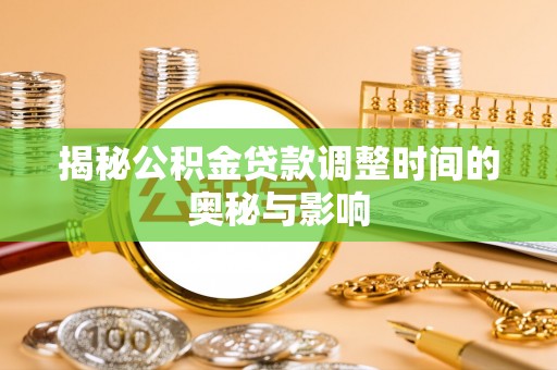 南雄揭秘公积金贷款调整时间的奥秘与影响