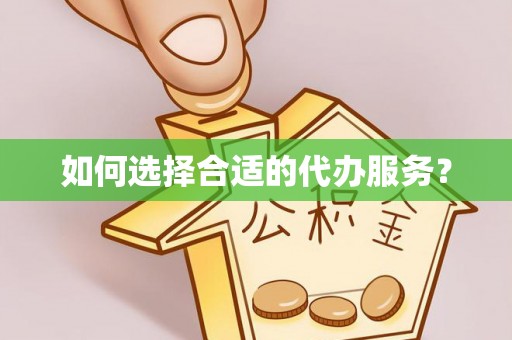 南雄如何选择合适的代办服务？