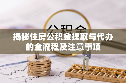 南雄揭秘住房公积金提取与代办的全流程及注意事项