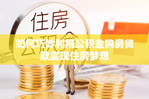 南雄如何巧妙利用公积金购房贷款实现住房梦想