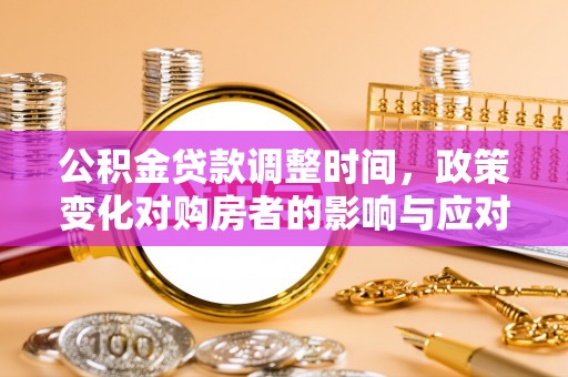 南雄公积金贷款调整时间，政策变化对购房者的影响与应对策略