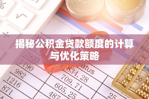 南雄揭秘公积金贷款额度的计算与优化策略