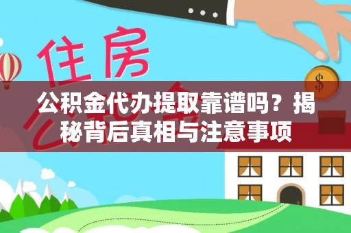 南雄公积金代办提取靠谱吗？揭秘背后真相与注意事项