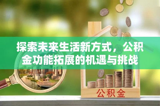 南雄探索未来生活新方式，公积金功能拓展的机遇与挑战