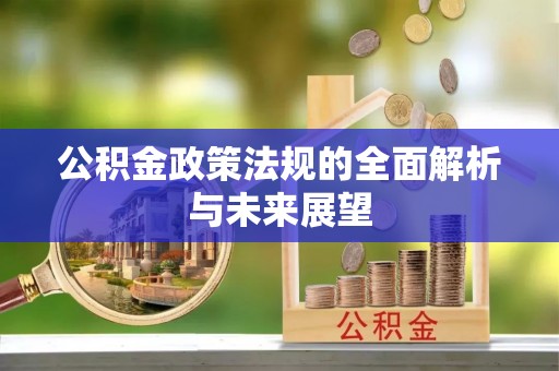 南雄公积金政策法规的全面解析与未来展望