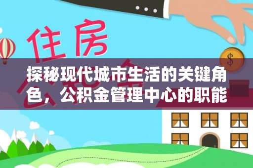 南雄探秘现代城市生活的关键角色，公积金管理中心的职能与影响