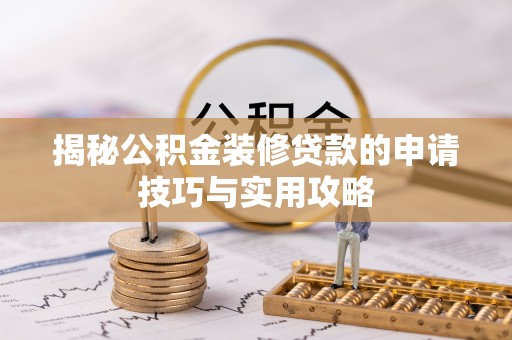 南雄揭秘公积金装修贷款的申请技巧与实用攻略