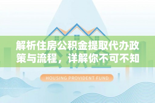 南雄解析住房公积金提取代办政策与流程，详解你不可不知的关键点