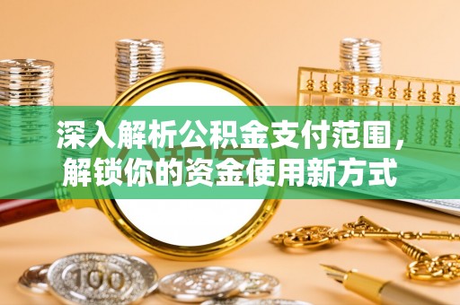 南雄深入解析公积金支付范围，解锁你的资金使用新方式
