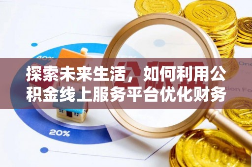 南雄探索未来生活，如何利用公积金线上服务平台优化财务管理