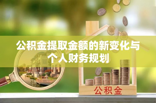 南雄公积金提取金额的新变化与个人财务规划