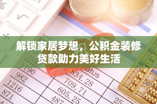 南雄解锁家居梦想，公积金装修贷款助力美好生活