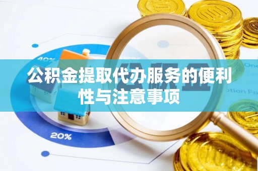 南雄公积金提取代办服务的便利性与注意事项