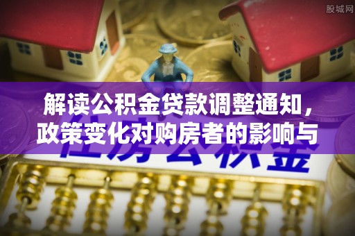 南雄解读公积金贷款调整通知，政策变化对购房者的影响与机遇