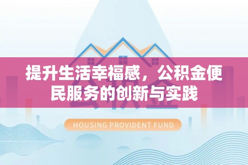 南雄提升生活幸福感，公积金便民服务的创新与实践