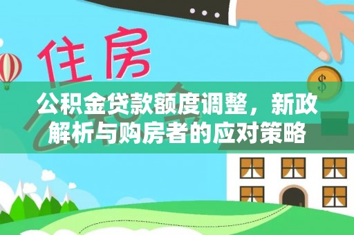 南雄公积金贷款额度调整，新政解析与购房者的应对策略
