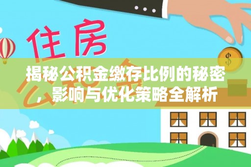 南雄揭秘公积金缴存比例的秘密，影响与优化策略全解析