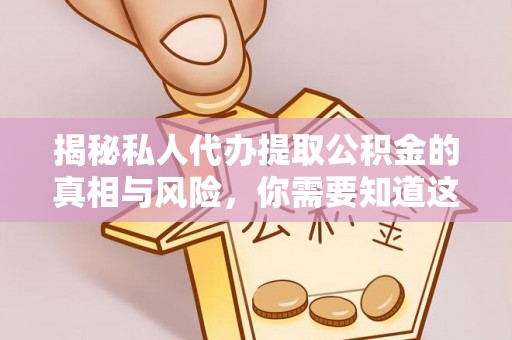 南雄揭秘私人代办提取公积金的真相与风险，你需要知道这些！