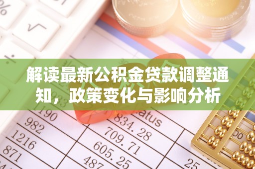 南雄解读最新公积金贷款调整通知，政策变化与影响分析