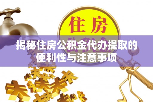 南雄揭秘住房公积金代办提取的便利性与注意事项