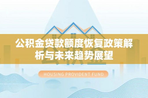 南雄公积金贷款额度恢复政策解析与未来趋势展望
